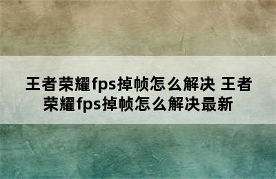 王者荣耀fps掉帧怎么解决 王者荣耀fps掉帧怎么解决最新